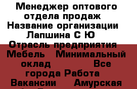 Менеджер оптового отдела продаж › Название организации ­ Лапшина С.Ю. › Отрасль предприятия ­ Мебель › Минимальный оклад ­ 20 000 - Все города Работа » Вакансии   . Амурская обл.,Благовещенск г.